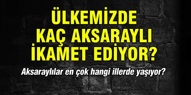 Ükemizde kaç Aksaraylı ikamet ediyor?