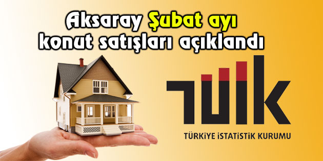 Aksaray Şubat ayı konut satışları açıklandı