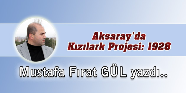 Aksaray’da Kızılark Projesi: 1928