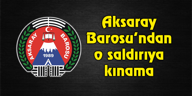 Aksaray Barosu saldırıyı kınadı