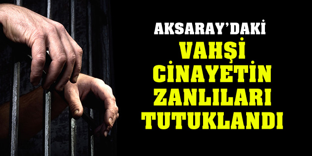 Vahşi cinayetin zanlıları tutuklandı