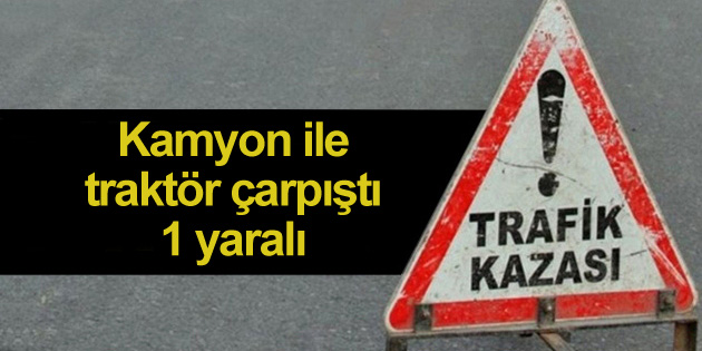 Kamyon ile traktör çarpıştı: 1 yaralı