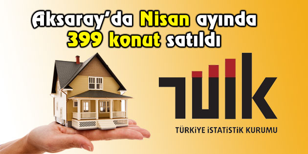Aksaray’da Nisan ayında 399 konut satıldı