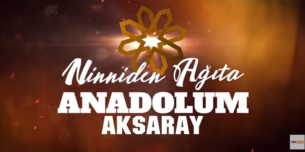 Ninniden Ağıta Anadolum – Aksaray