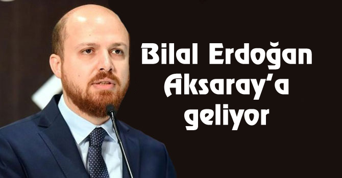 Bilal Erdoğan Aksaray’a geliyor