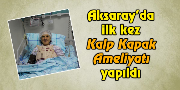 Aksaray’da ilk kez Kalp Kapak Ameliyatı yapıldı