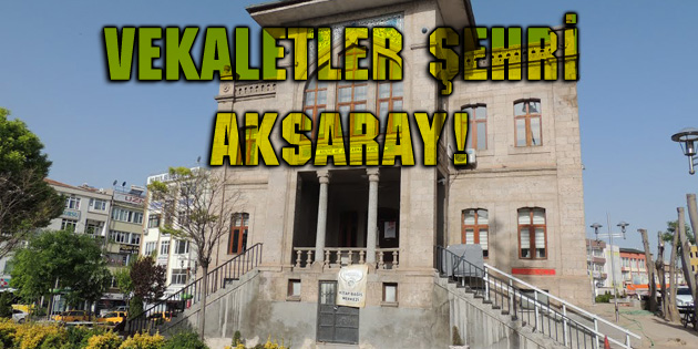 Vekaletler şehri Aksaray!