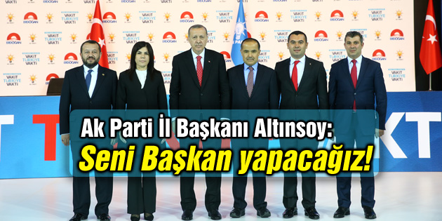 Altınsoy: Seni Başkan yapacağız!