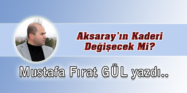 Aksaray’ın Kaderi Değişecek Mi?