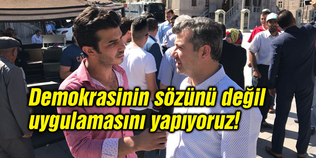 Biz demokrasinin sözünü değil, uygulamasını yapıyoruz