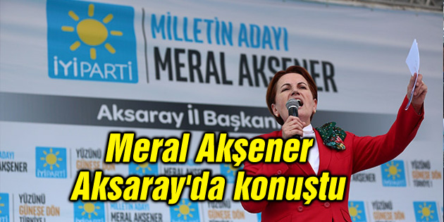 Meral Akşener Aksaray’da konuştu