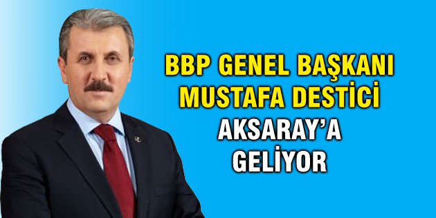 BBP Genel Başkanı Mustafa Destici Aksaray’a geliyor
