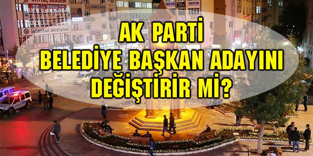 Ak Parti Belediye Başkan Adayını Değiştirir Mi?