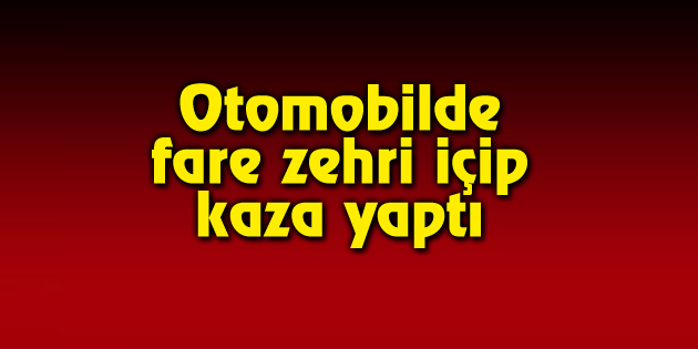 Aksaray’da intihar girişimi! Fare zehri içip direksiyona geçti
