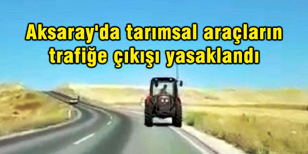 Aksaray’da tarımsal zirai araçların trafiğe çıkışı yasaklandı