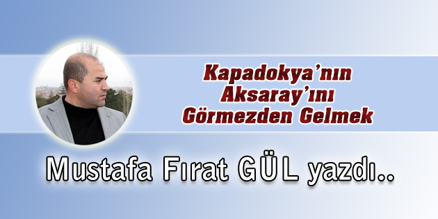 Kapadokya’nın Aksaray’ını Görmezden Gelmek