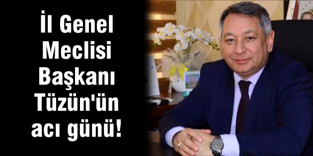 İl Genel Meclisi Başkanı Tüzün’ün acı günü!