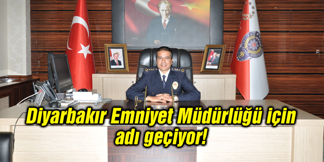 Diyarbakır Emniyet Müdürlüğü için adı geçiyor!