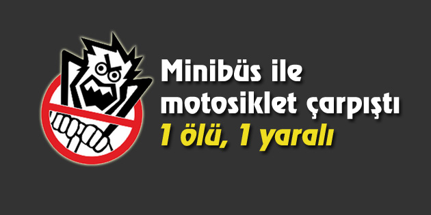 Minibüs ile motosiklet çarpıştı 1 ölü, 1 yaralı