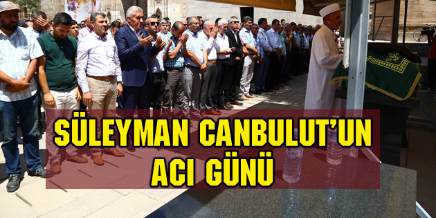 Belediye Başkan Yardımcısı Süleyman Canbulut’un acı günü