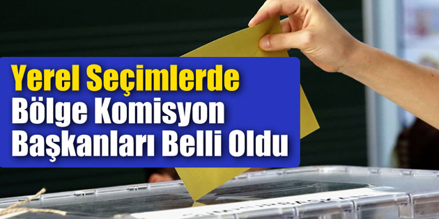 Yerel seçimlerde Bölge Komisyon Başkanları belli oldu