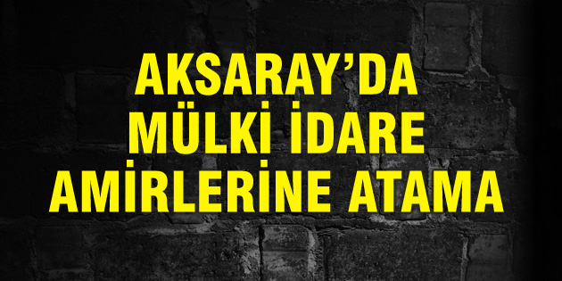 Aksaray’da Mülki İdare Amirlerine atama
