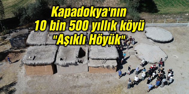 Kapadokya’nın 10 bin 500 yıllık köyü “Aşıklı Höyük”