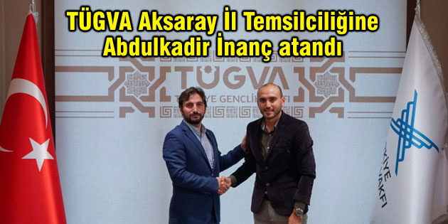 TÜGVA Aksaray İl Temsilciliğine Abdulkadir İnanç atandı
