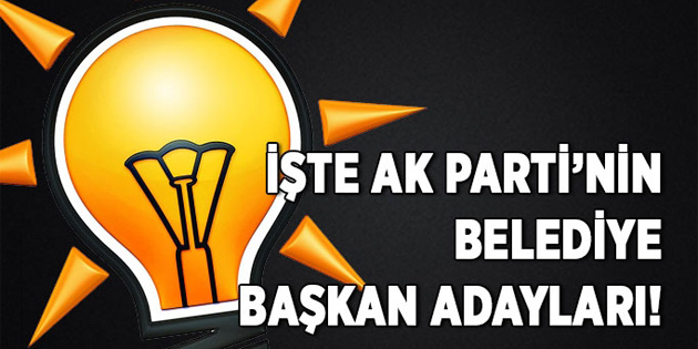 İşte AK Parti’nin belediye başkan adayları!