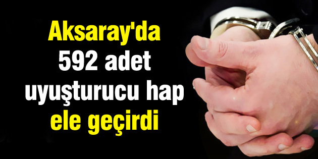 Aksaray’da 592 adet uyuşturucu hap ele geçirdi