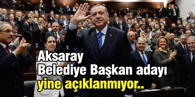 Ak Parti’nin Aksaray Belediye Başkan adayı yine açıklanmıyor