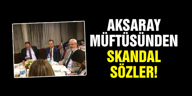 Aksaray müftüsünden skandal sözler!