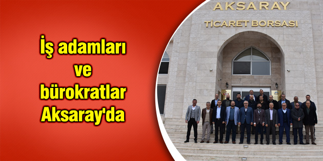 İş adamları ve bürokratlar Aksaray’da