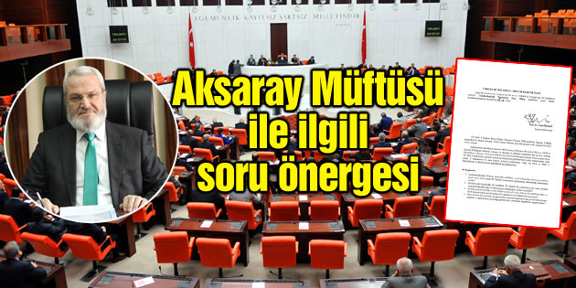 Aksaray Müftüsü ile ilgili TBMM’ye soru önergesi verildi!