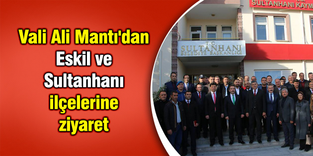 Vali Ali Mantı’dan Eskil ve Sultanhanı ilçelerine ziyaret