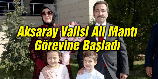 Vali Ali Mantı Aksaray Valiliği görevine başladı