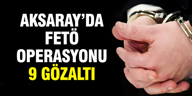 Aksaray’da FETÖ operasyonu: 9 gözaltı