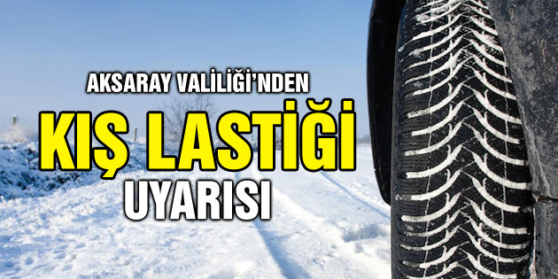 Aksaray Valiliği’nden kış lastiği uygulaması uyarısı