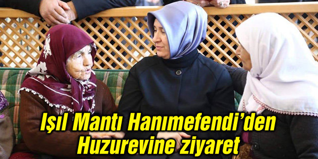 Işıl Mantı Hanımefendi’den Huzurevine ziyaret