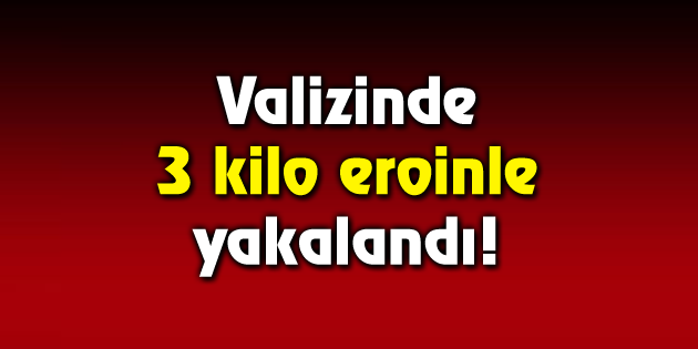 Valizinde 3 kilo eroinle yakalandı!