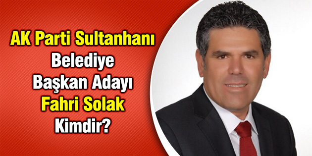 AK Parti Sultanhanı Belediye Başkan Adayı Fahri Solak Kimdir?