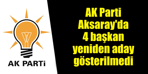AK Parti Aksaray’da 4 belediye başkanı aday gösterilmedi