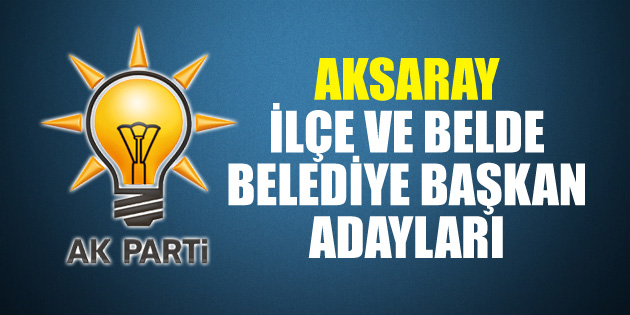 İşte Aksaray Ak Parti İlçe ve Belde adayları