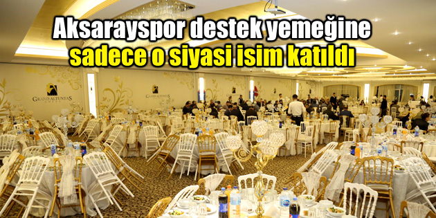 Aksarayspor destek yemeğine sadece o siyasi isim katıldı