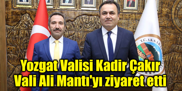 Yozgat Valisi Kadir Çakır Vali Ali Mantı’yı ziyaret etti