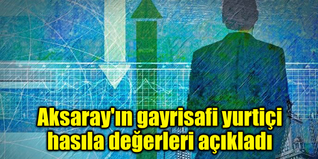 Aksaray’ın gayrisafi yurtiçi hasıla değerleri açıkladı