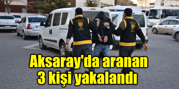 Aksaray’da aranan 3 kişi yakalandı