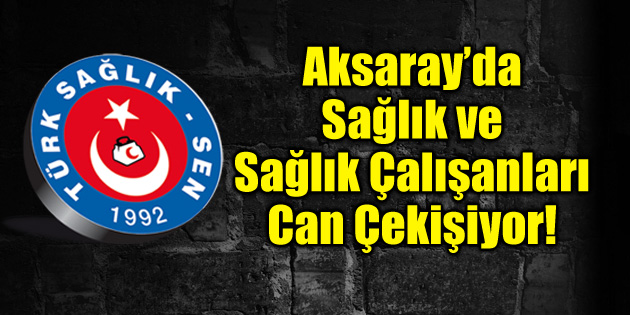 Aksaray’da sağlık ve sağlık çalışanları can çekişiyor