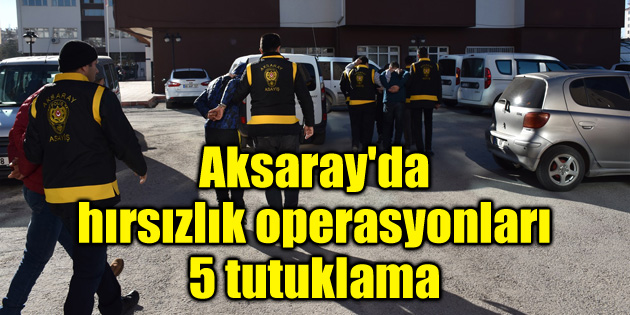 Aksaray’da hırsızlık operasyonları: 5 tutuklama
