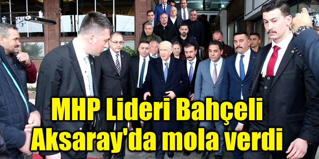MHP Lideri Bahçeli Aksaray’da mola verdi